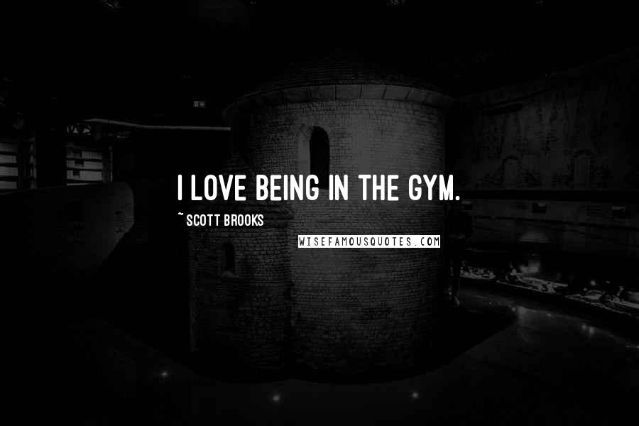 Scott Brooks Quotes: I love being in the gym.