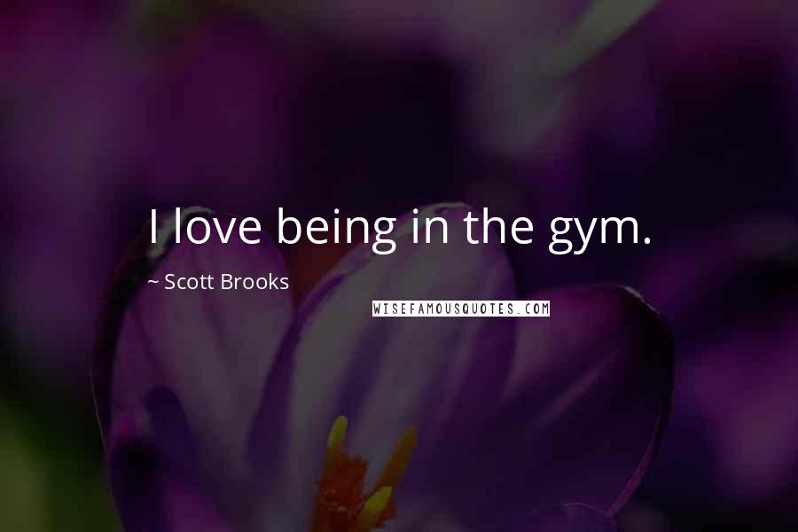 Scott Brooks Quotes: I love being in the gym.