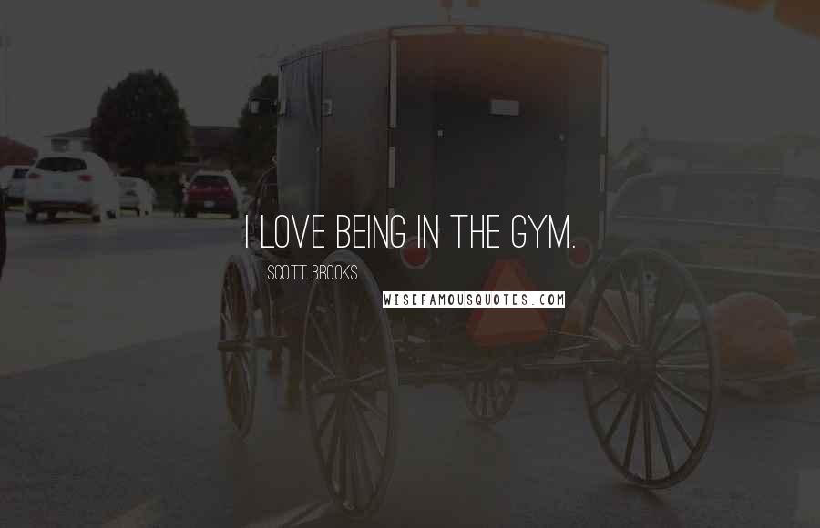 Scott Brooks Quotes: I love being in the gym.