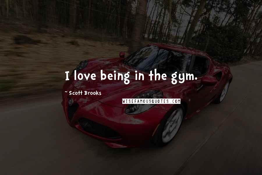 Scott Brooks Quotes: I love being in the gym.