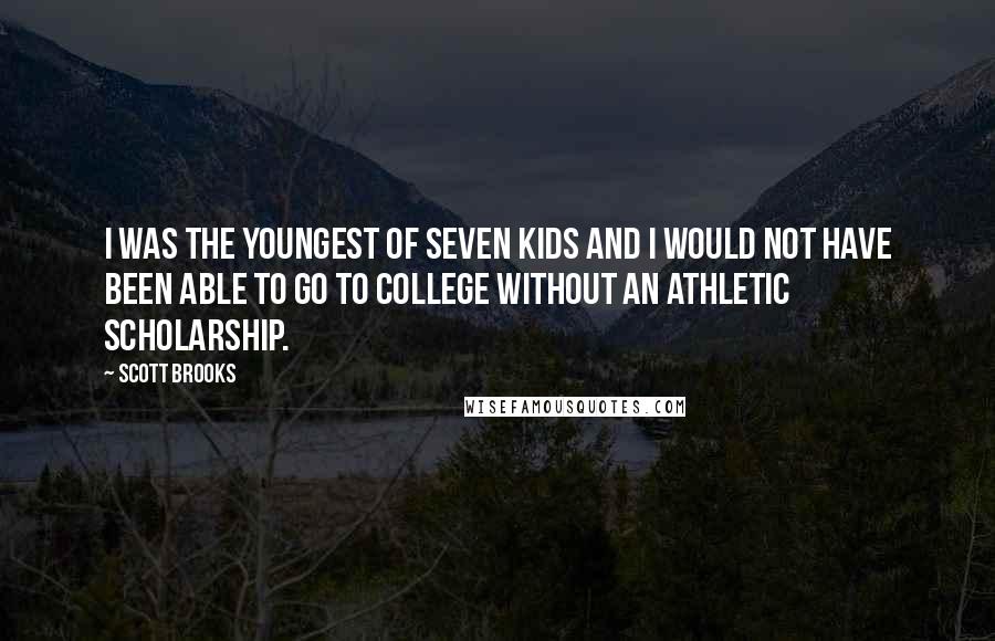 Scott Brooks Quotes: I was the youngest of seven kids and I would not have been able to go to college without an athletic scholarship.