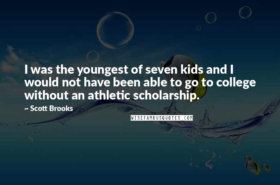 Scott Brooks Quotes: I was the youngest of seven kids and I would not have been able to go to college without an athletic scholarship.