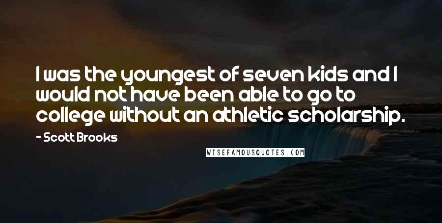 Scott Brooks Quotes: I was the youngest of seven kids and I would not have been able to go to college without an athletic scholarship.