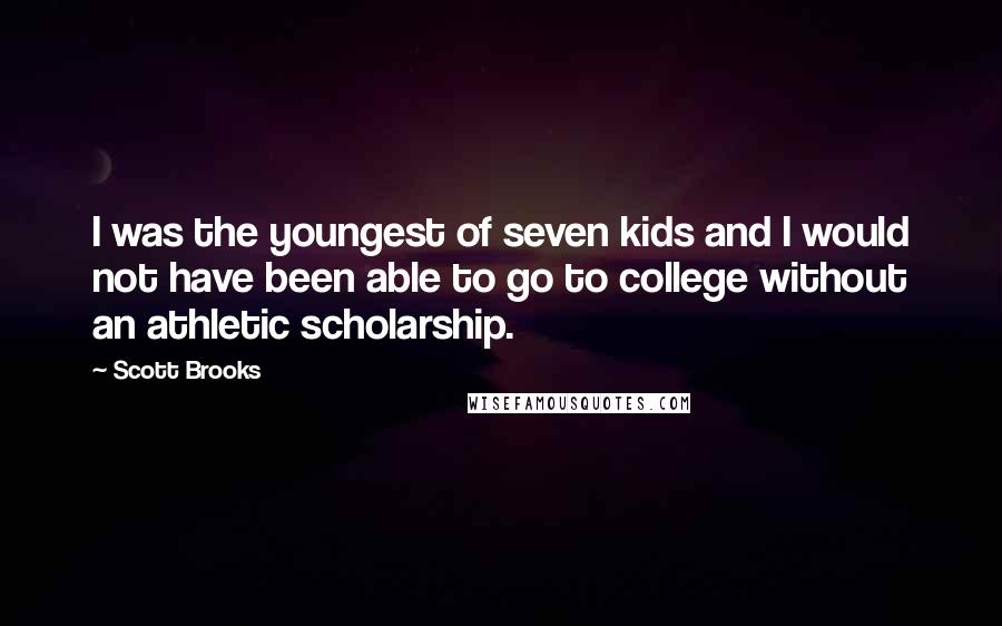 Scott Brooks Quotes: I was the youngest of seven kids and I would not have been able to go to college without an athletic scholarship.