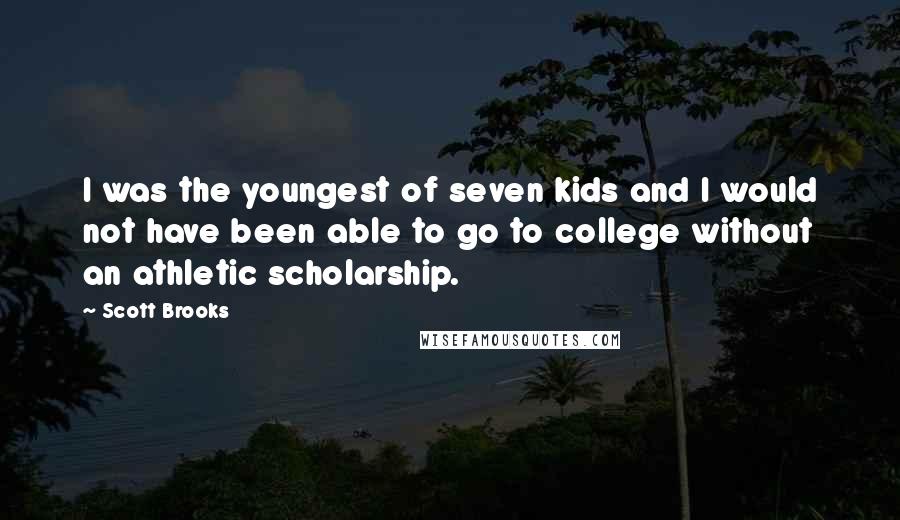 Scott Brooks Quotes: I was the youngest of seven kids and I would not have been able to go to college without an athletic scholarship.