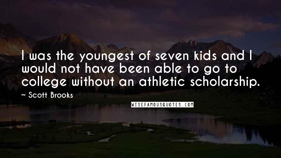 Scott Brooks Quotes: I was the youngest of seven kids and I would not have been able to go to college without an athletic scholarship.