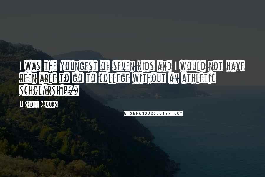 Scott Brooks Quotes: I was the youngest of seven kids and I would not have been able to go to college without an athletic scholarship.