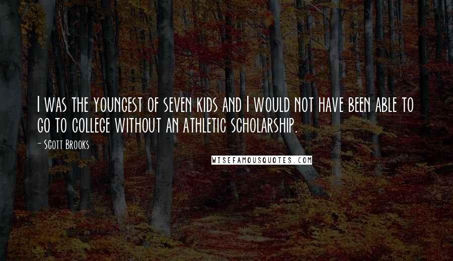 Scott Brooks Quotes: I was the youngest of seven kids and I would not have been able to go to college without an athletic scholarship.