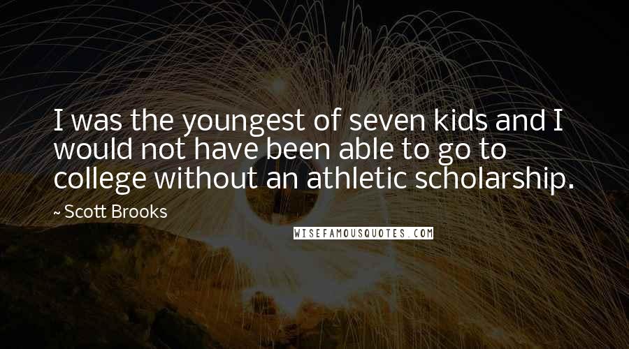 Scott Brooks Quotes: I was the youngest of seven kids and I would not have been able to go to college without an athletic scholarship.