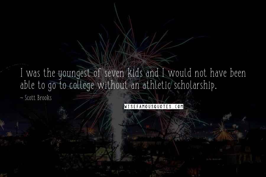 Scott Brooks Quotes: I was the youngest of seven kids and I would not have been able to go to college without an athletic scholarship.