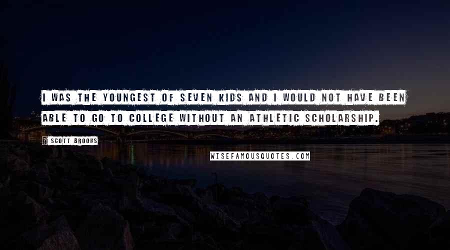 Scott Brooks Quotes: I was the youngest of seven kids and I would not have been able to go to college without an athletic scholarship.