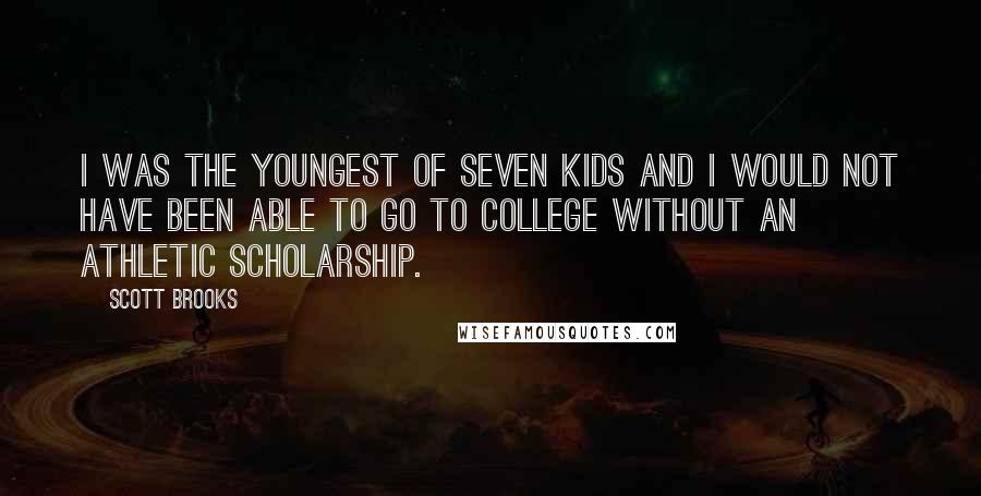 Scott Brooks Quotes: I was the youngest of seven kids and I would not have been able to go to college without an athletic scholarship.