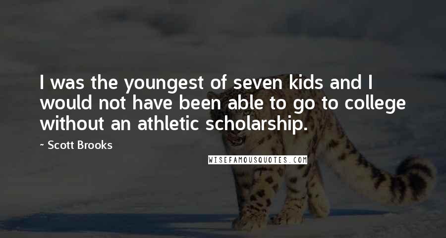 Scott Brooks Quotes: I was the youngest of seven kids and I would not have been able to go to college without an athletic scholarship.