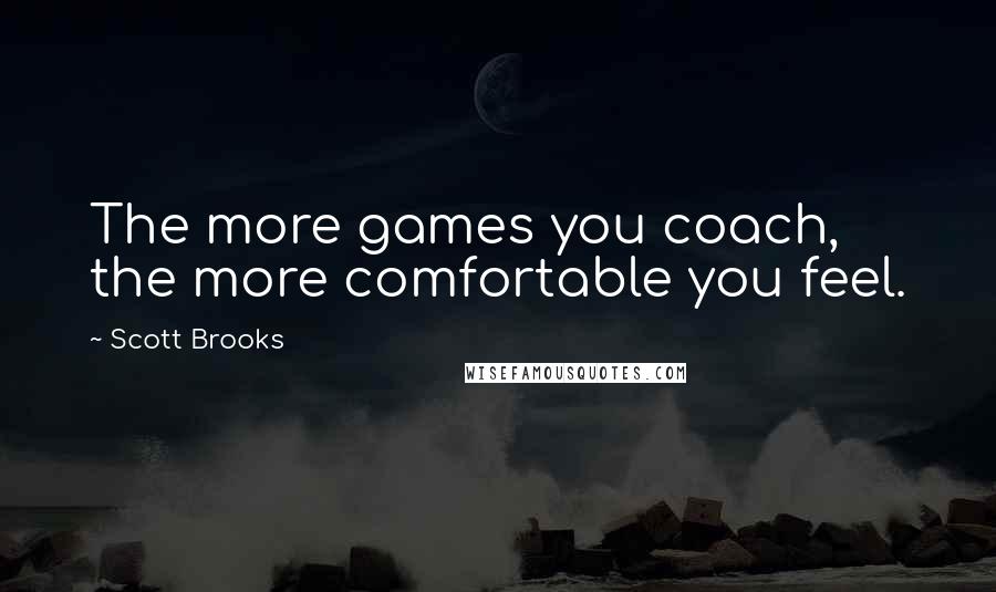 Scott Brooks Quotes: The more games you coach, the more comfortable you feel.