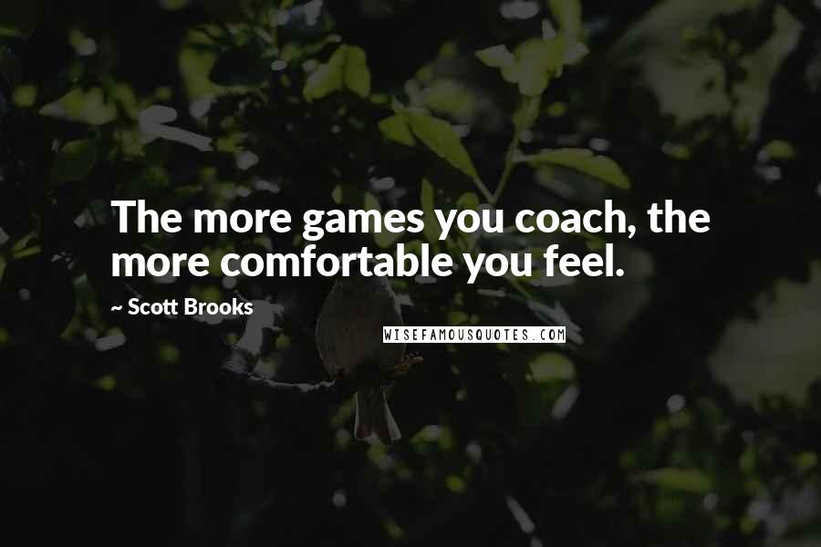 Scott Brooks Quotes: The more games you coach, the more comfortable you feel.