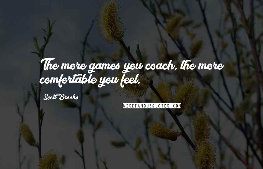 Scott Brooks Quotes: The more games you coach, the more comfortable you feel.