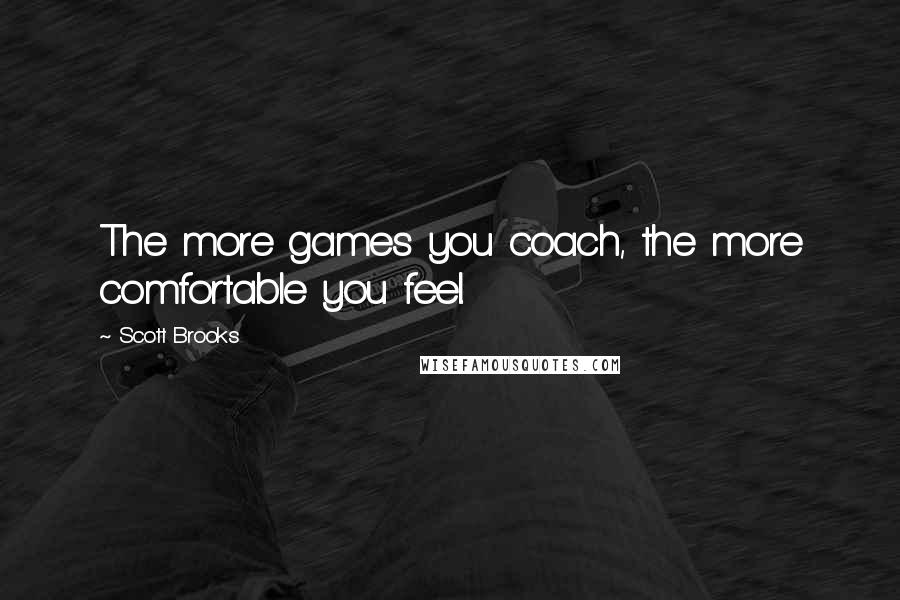 Scott Brooks Quotes: The more games you coach, the more comfortable you feel.