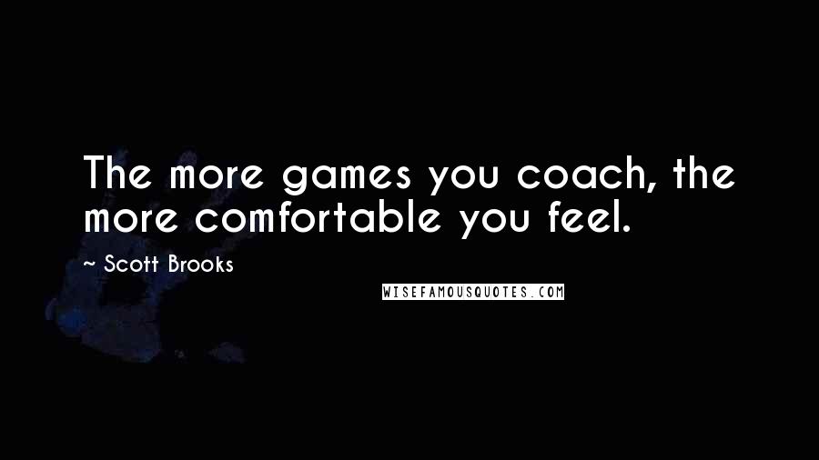 Scott Brooks Quotes: The more games you coach, the more comfortable you feel.