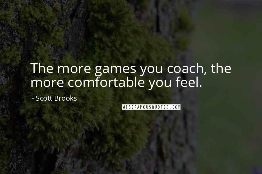 Scott Brooks Quotes: The more games you coach, the more comfortable you feel.