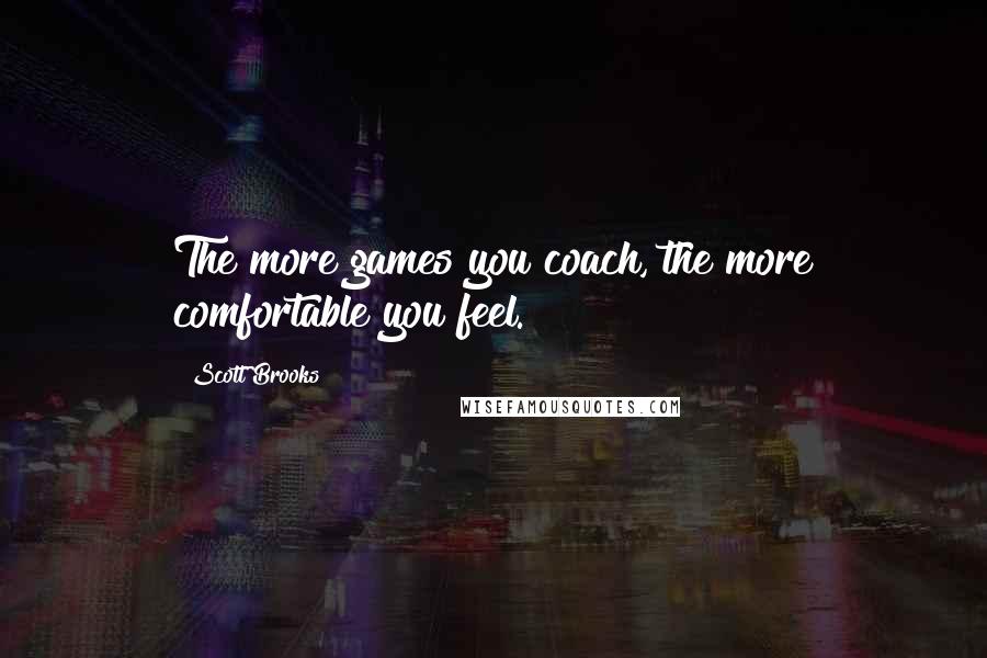 Scott Brooks Quotes: The more games you coach, the more comfortable you feel.