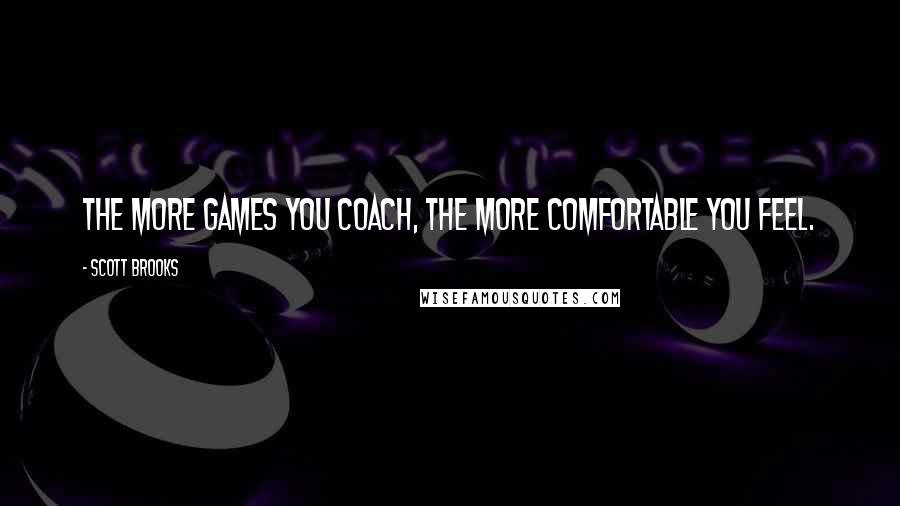 Scott Brooks Quotes: The more games you coach, the more comfortable you feel.