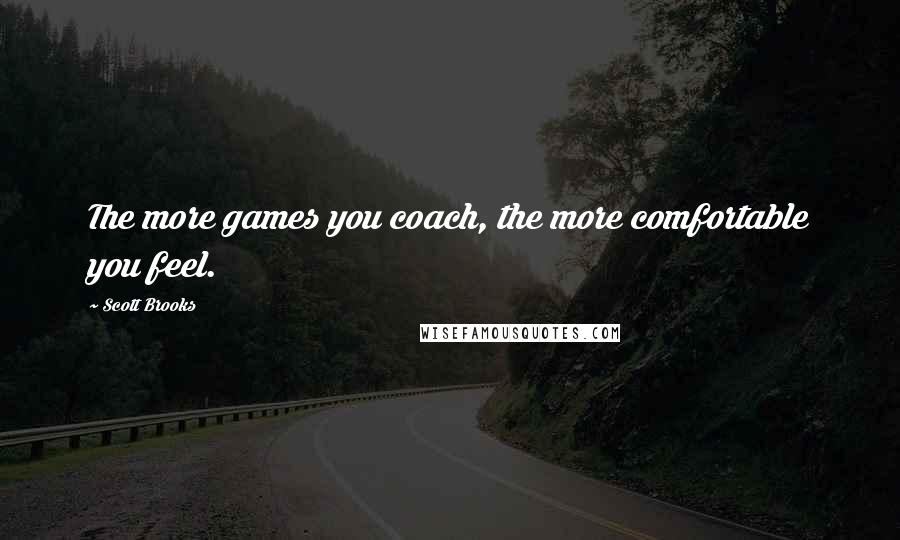 Scott Brooks Quotes: The more games you coach, the more comfortable you feel.