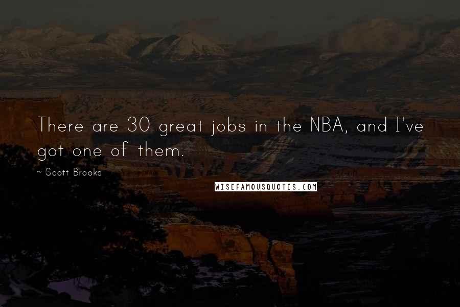 Scott Brooks Quotes: There are 30 great jobs in the NBA, and I've got one of them.