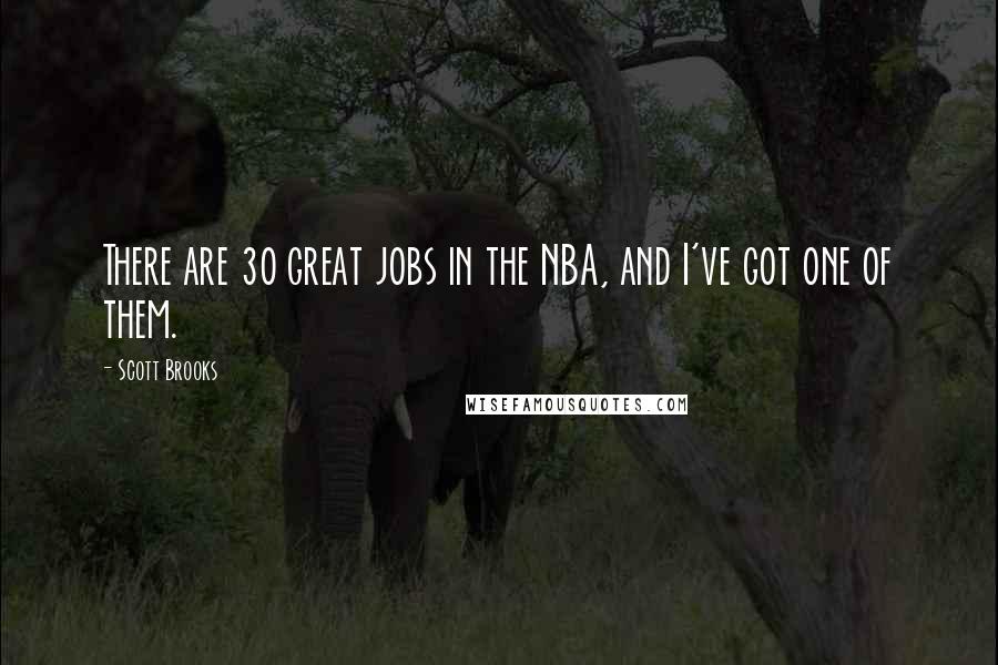 Scott Brooks Quotes: There are 30 great jobs in the NBA, and I've got one of them.