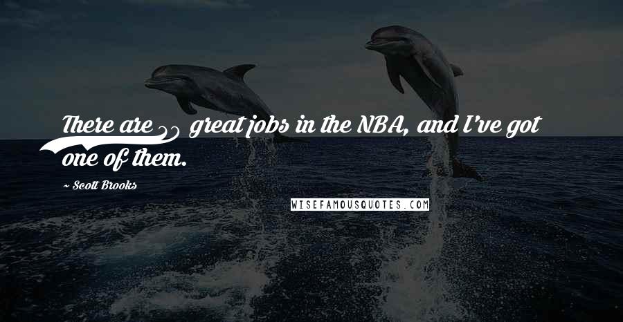 Scott Brooks Quotes: There are 30 great jobs in the NBA, and I've got one of them.