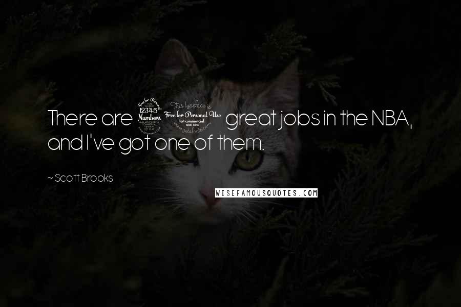 Scott Brooks Quotes: There are 30 great jobs in the NBA, and I've got one of them.