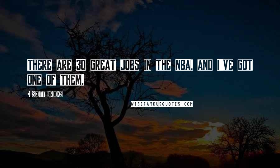 Scott Brooks Quotes: There are 30 great jobs in the NBA, and I've got one of them.