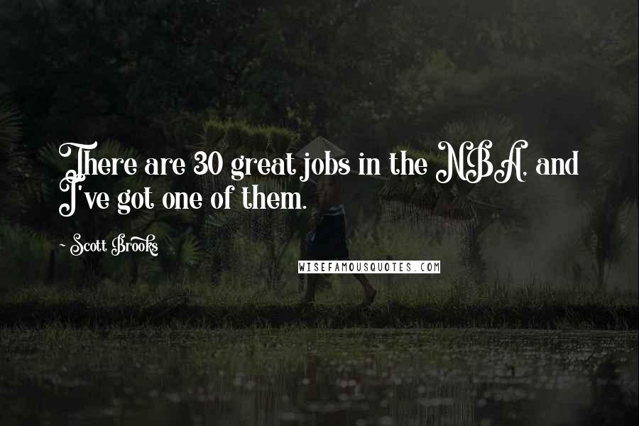 Scott Brooks Quotes: There are 30 great jobs in the NBA, and I've got one of them.