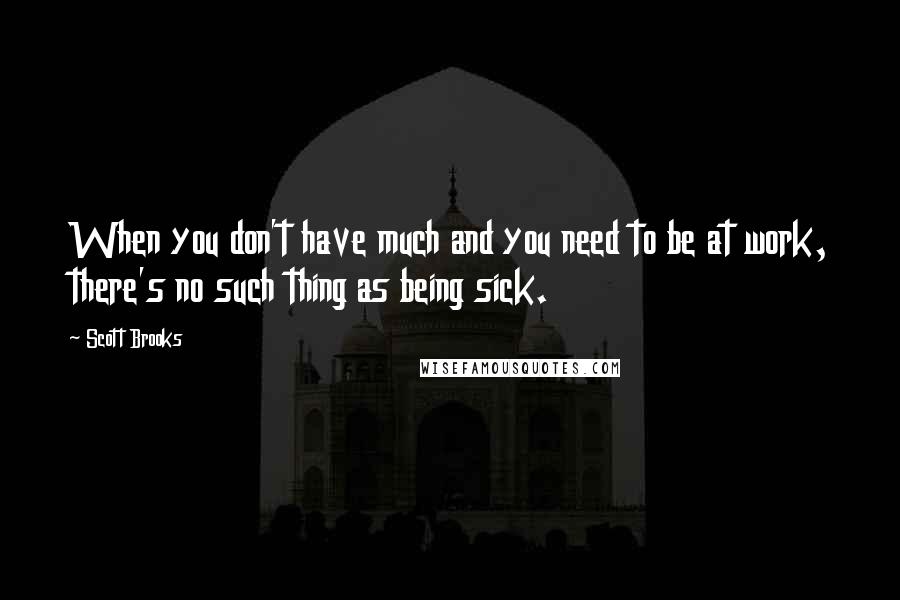 Scott Brooks Quotes: When you don't have much and you need to be at work, there's no such thing as being sick.