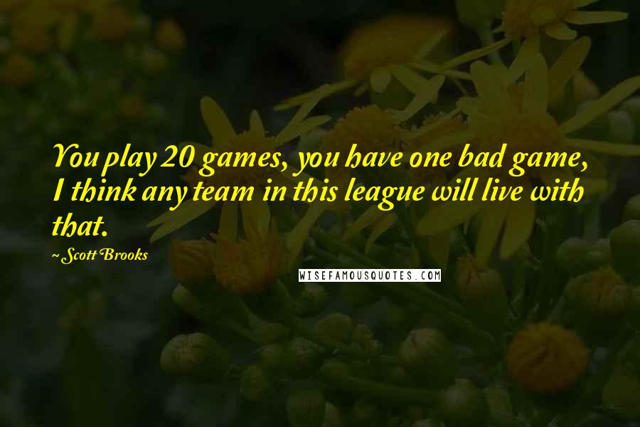 Scott Brooks Quotes: You play 20 games, you have one bad game, I think any team in this league will live with that.