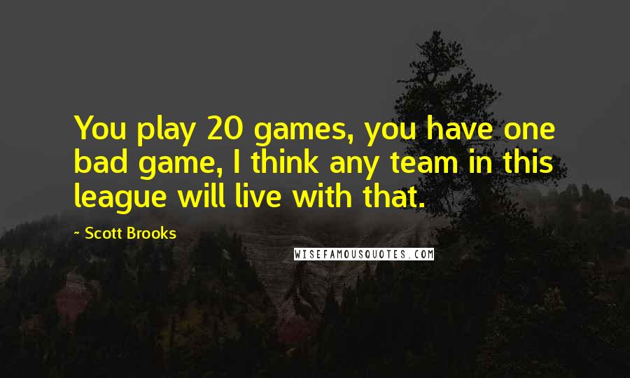 Scott Brooks Quotes: You play 20 games, you have one bad game, I think any team in this league will live with that.