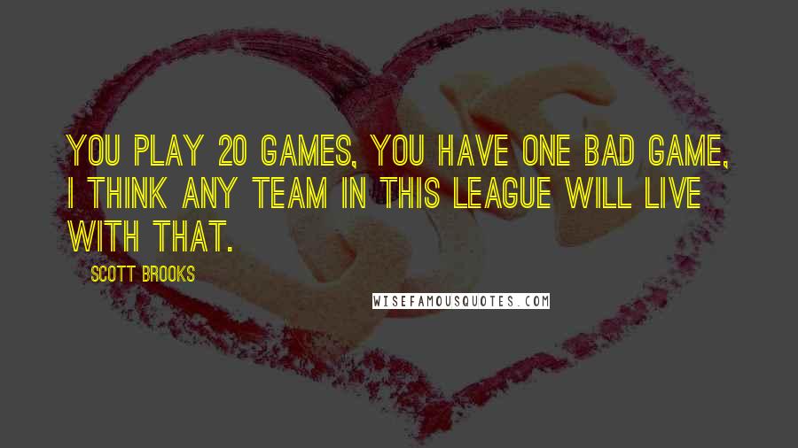 Scott Brooks Quotes: You play 20 games, you have one bad game, I think any team in this league will live with that.