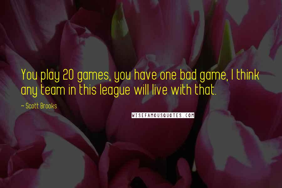 Scott Brooks Quotes: You play 20 games, you have one bad game, I think any team in this league will live with that.