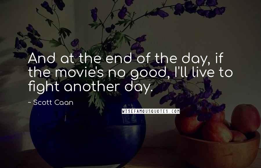 Scott Caan Quotes: And at the end of the day, if the movie's no good, I'll live to fight another day.