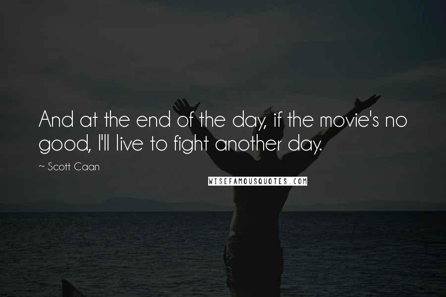 Scott Caan Quotes: And at the end of the day, if the movie's no good, I'll live to fight another day.