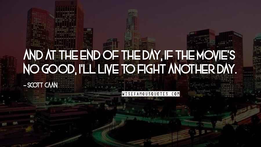 Scott Caan Quotes: And at the end of the day, if the movie's no good, I'll live to fight another day.