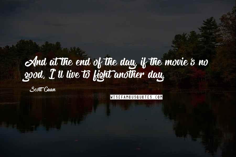 Scott Caan Quotes: And at the end of the day, if the movie's no good, I'll live to fight another day.