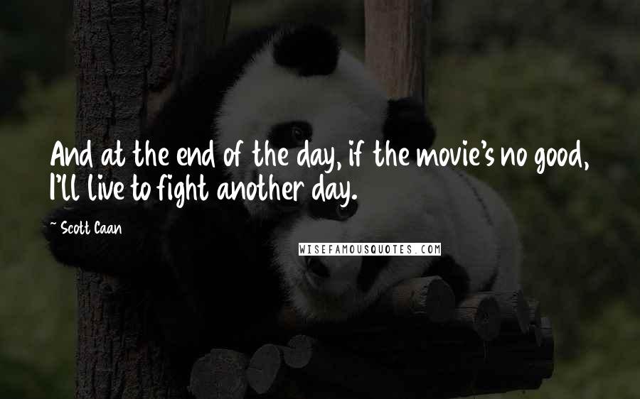 Scott Caan Quotes: And at the end of the day, if the movie's no good, I'll live to fight another day.