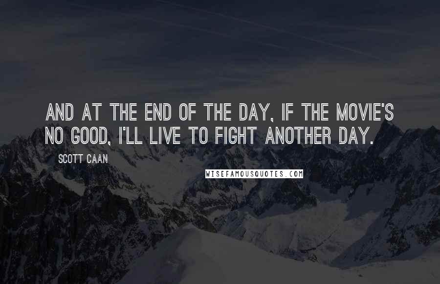 Scott Caan Quotes: And at the end of the day, if the movie's no good, I'll live to fight another day.