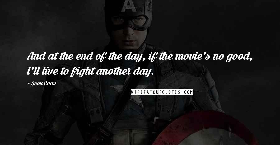 Scott Caan Quotes: And at the end of the day, if the movie's no good, I'll live to fight another day.