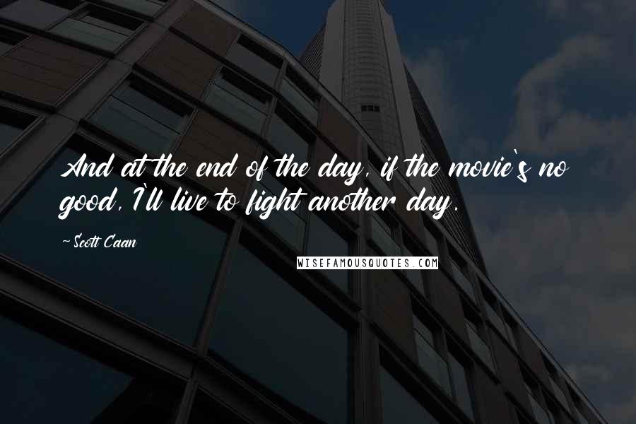 Scott Caan Quotes: And at the end of the day, if the movie's no good, I'll live to fight another day.