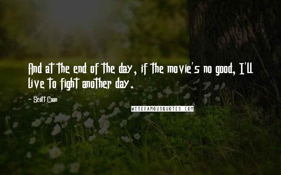 Scott Caan Quotes: And at the end of the day, if the movie's no good, I'll live to fight another day.