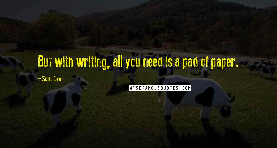 Scott Caan Quotes: But with writing, all you need is a pad of paper.