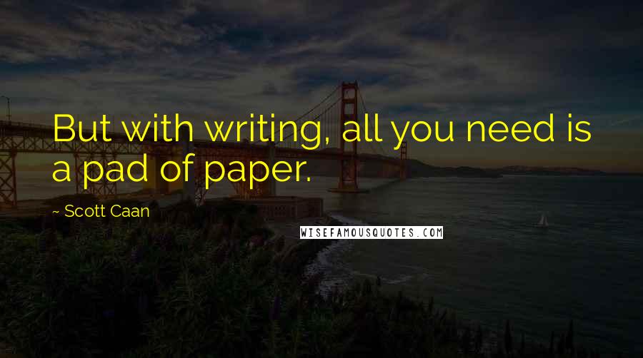 Scott Caan Quotes: But with writing, all you need is a pad of paper.