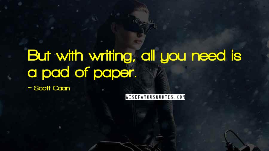 Scott Caan Quotes: But with writing, all you need is a pad of paper.