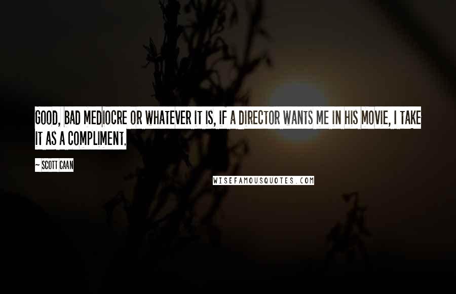 Scott Caan Quotes: Good, bad mediocre or whatever it is, if a director wants me in his movie, I take it as a compliment.